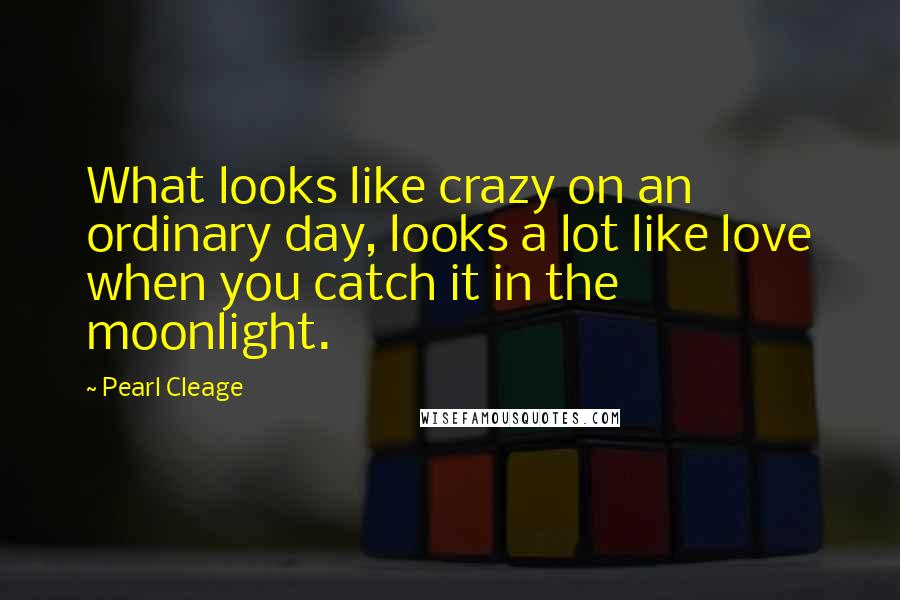 Pearl Cleage Quotes: What looks like crazy on an ordinary day, looks a lot like love when you catch it in the moonlight.