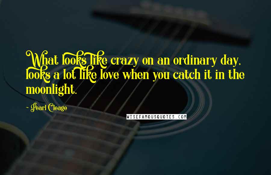 Pearl Cleage Quotes: What looks like crazy on an ordinary day, looks a lot like love when you catch it in the moonlight.
