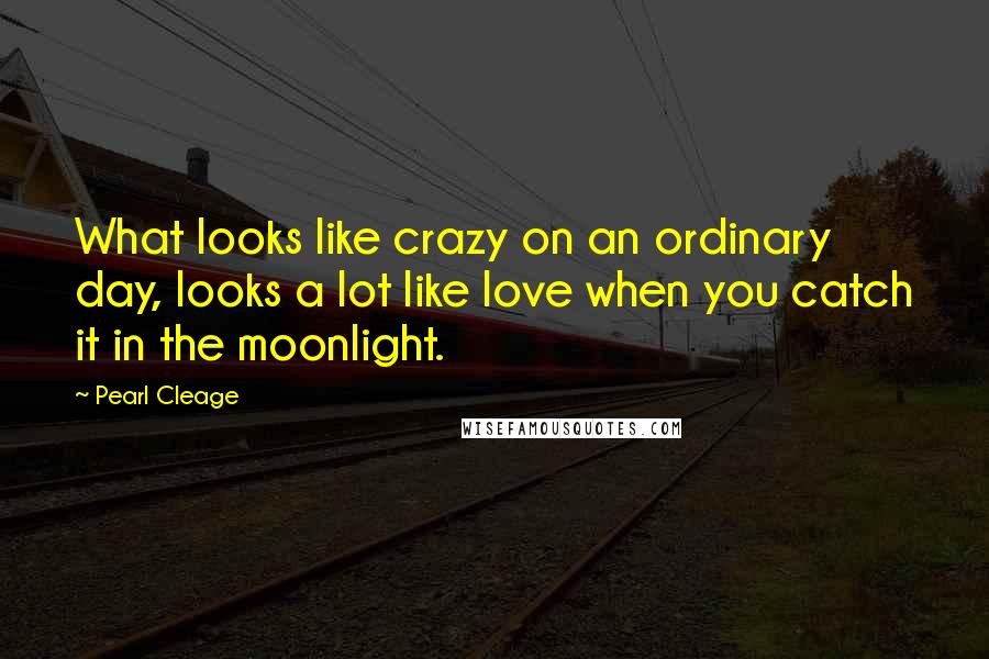 Pearl Cleage Quotes: What looks like crazy on an ordinary day, looks a lot like love when you catch it in the moonlight.