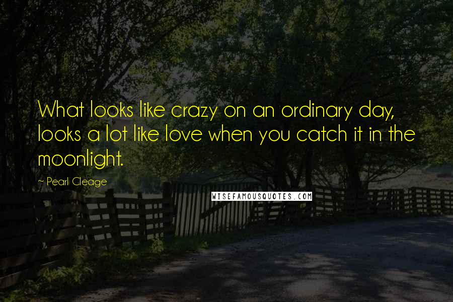 Pearl Cleage Quotes: What looks like crazy on an ordinary day, looks a lot like love when you catch it in the moonlight.