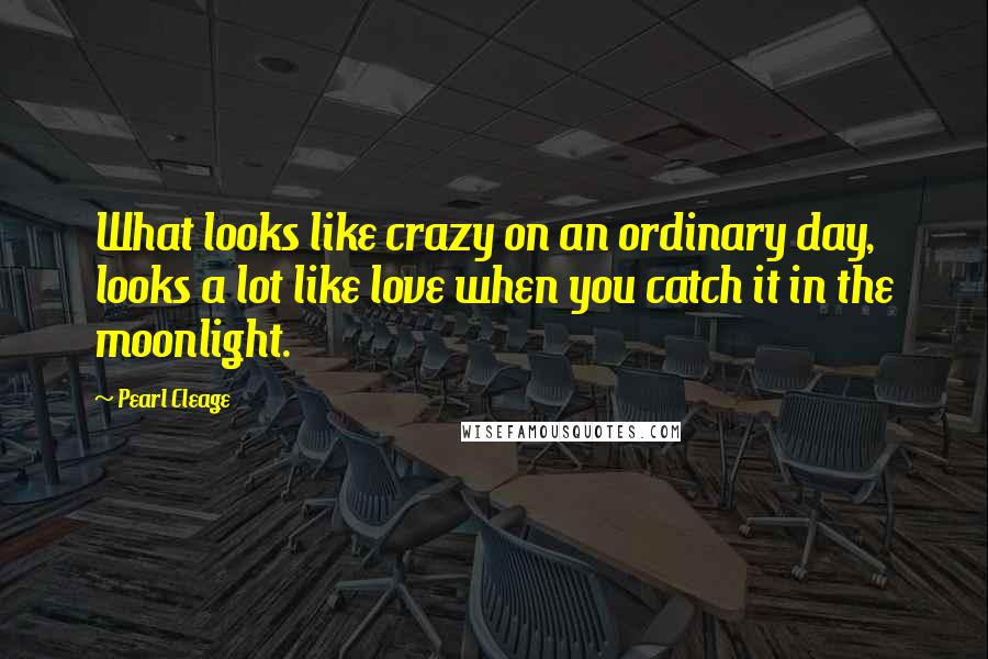 Pearl Cleage Quotes: What looks like crazy on an ordinary day, looks a lot like love when you catch it in the moonlight.