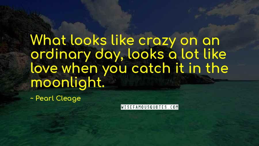 Pearl Cleage Quotes: What looks like crazy on an ordinary day, looks a lot like love when you catch it in the moonlight.