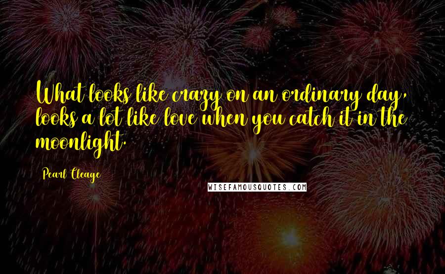 Pearl Cleage Quotes: What looks like crazy on an ordinary day, looks a lot like love when you catch it in the moonlight.