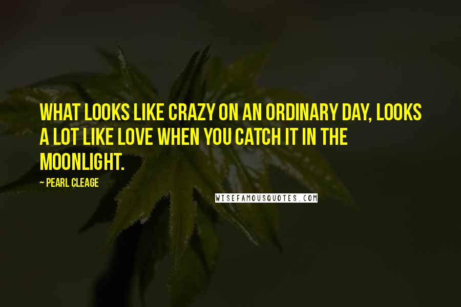 Pearl Cleage Quotes: What looks like crazy on an ordinary day, looks a lot like love when you catch it in the moonlight.