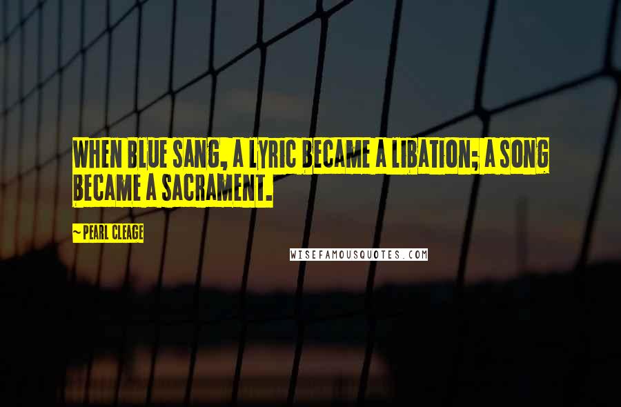 Pearl Cleage Quotes: When Blue sang, a lyric became a libation; a song became a sacrament.