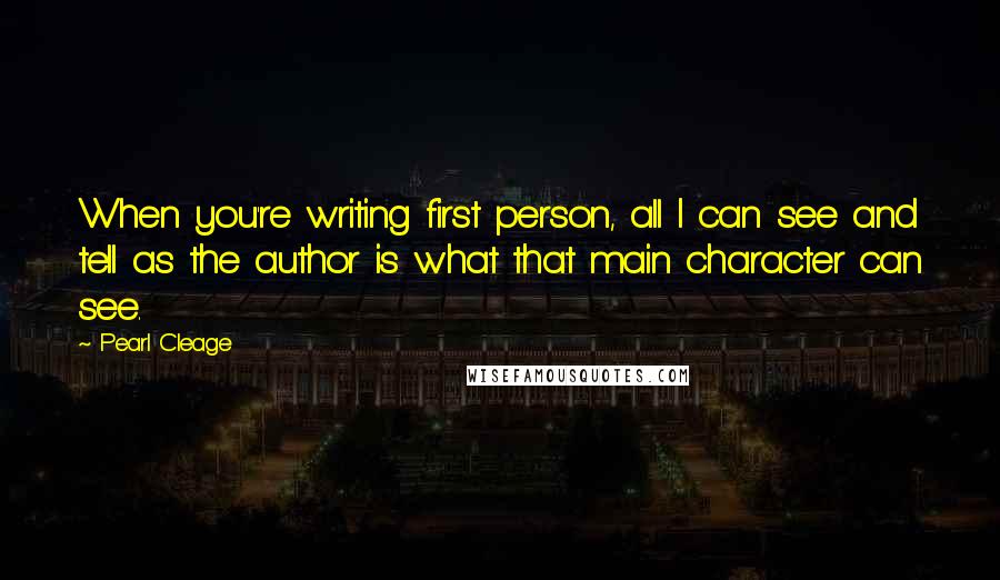 Pearl Cleage Quotes: When you're writing first person, all I can see and tell as the author is what that main character can see.