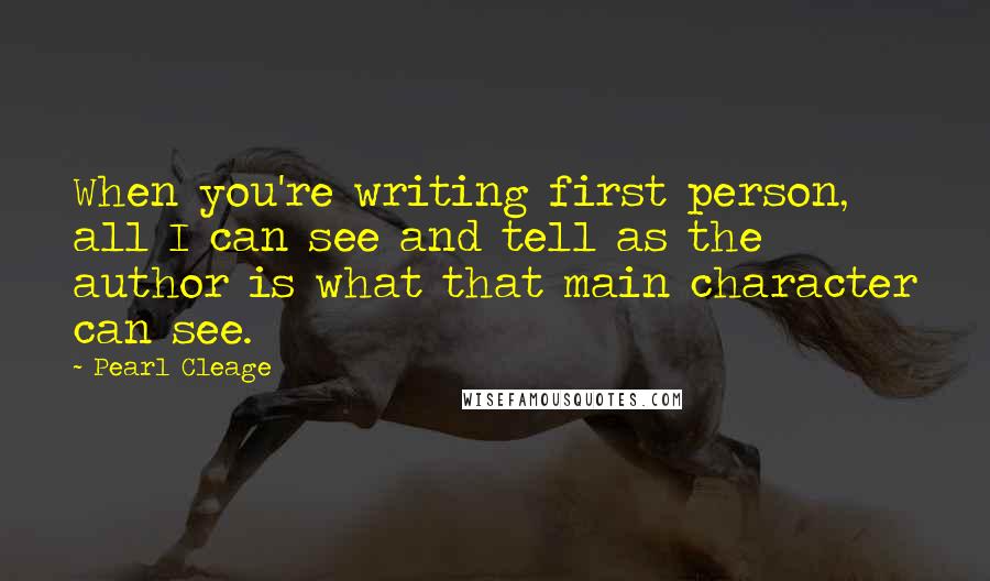 Pearl Cleage Quotes: When you're writing first person, all I can see and tell as the author is what that main character can see.