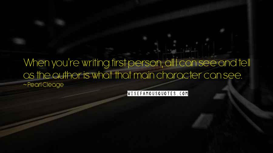 Pearl Cleage Quotes: When you're writing first person, all I can see and tell as the author is what that main character can see.