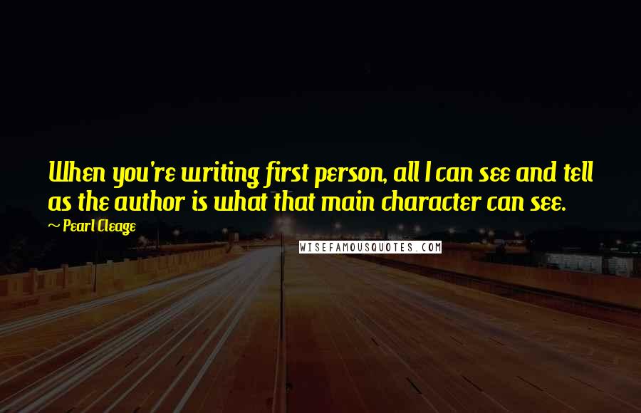 Pearl Cleage Quotes: When you're writing first person, all I can see and tell as the author is what that main character can see.