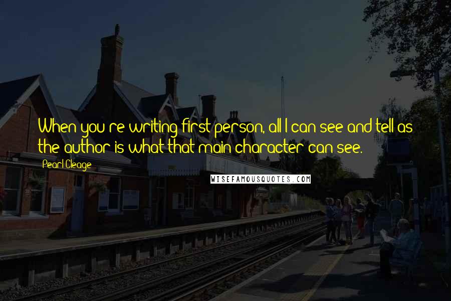 Pearl Cleage Quotes: When you're writing first person, all I can see and tell as the author is what that main character can see.