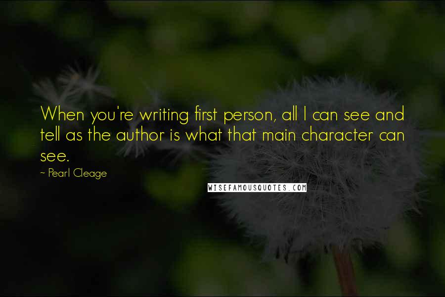 Pearl Cleage Quotes: When you're writing first person, all I can see and tell as the author is what that main character can see.