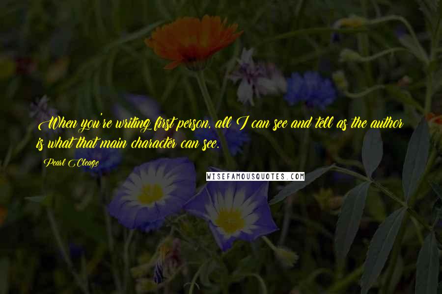 Pearl Cleage Quotes: When you're writing first person, all I can see and tell as the author is what that main character can see.