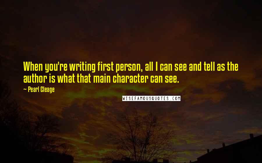 Pearl Cleage Quotes: When you're writing first person, all I can see and tell as the author is what that main character can see.