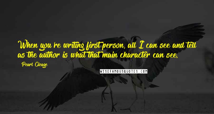 Pearl Cleage Quotes: When you're writing first person, all I can see and tell as the author is what that main character can see.