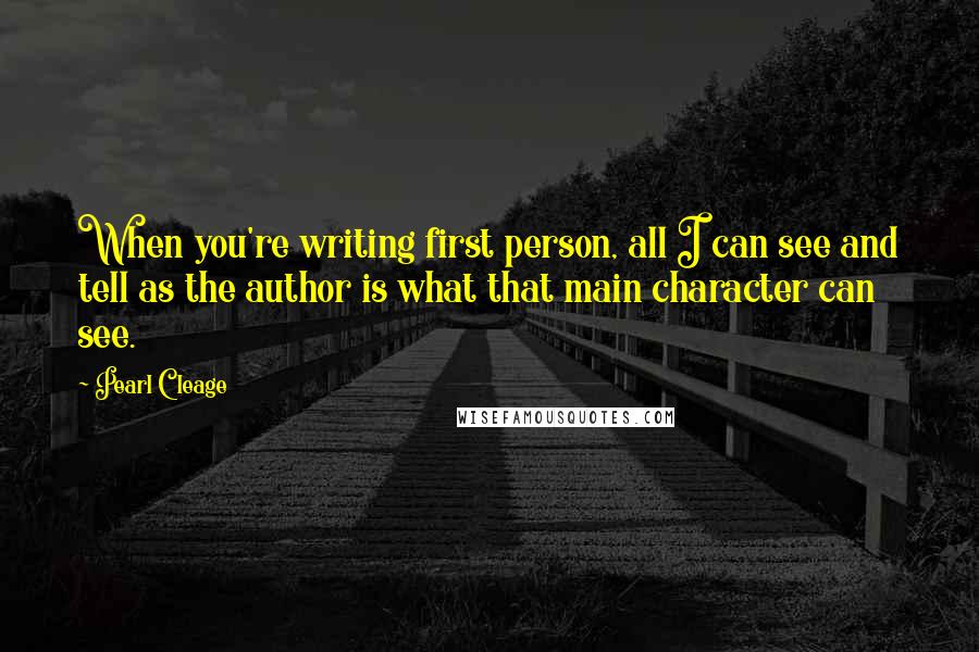 Pearl Cleage Quotes: When you're writing first person, all I can see and tell as the author is what that main character can see.