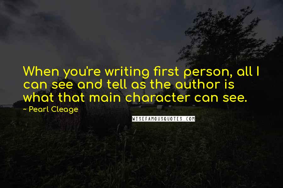 Pearl Cleage Quotes: When you're writing first person, all I can see and tell as the author is what that main character can see.