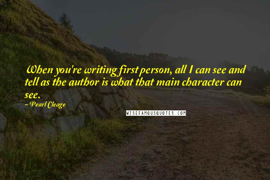 Pearl Cleage Quotes: When you're writing first person, all I can see and tell as the author is what that main character can see.