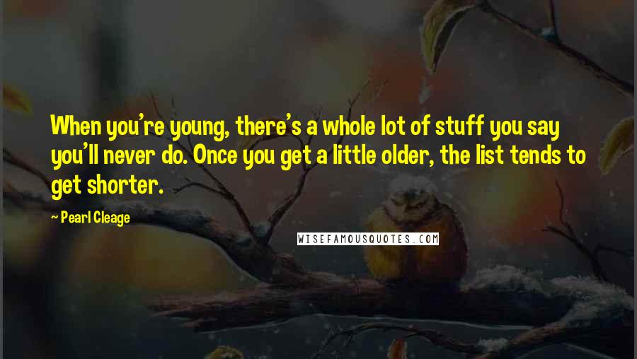 Pearl Cleage Quotes: When you're young, there's a whole lot of stuff you say you'll never do. Once you get a little older, the list tends to get shorter.