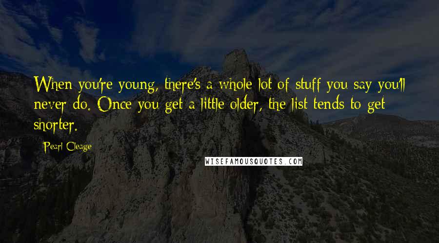 Pearl Cleage Quotes: When you're young, there's a whole lot of stuff you say you'll never do. Once you get a little older, the list tends to get shorter.