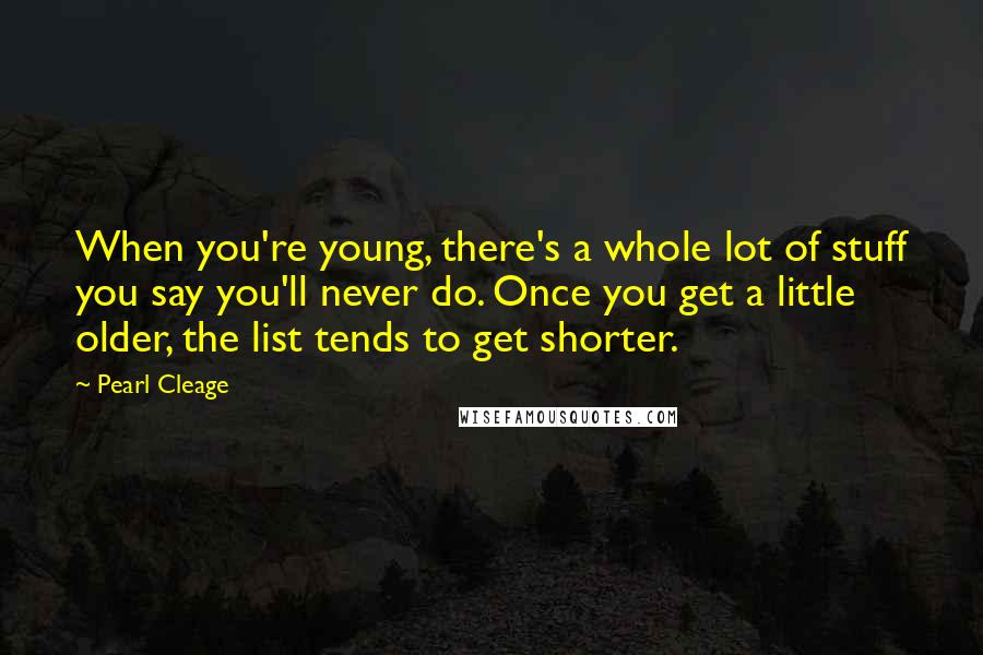 Pearl Cleage Quotes: When you're young, there's a whole lot of stuff you say you'll never do. Once you get a little older, the list tends to get shorter.