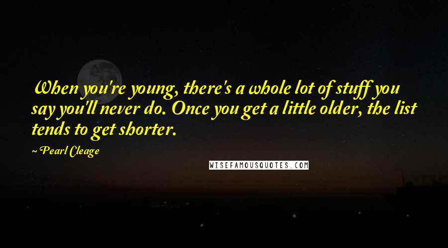 Pearl Cleage Quotes: When you're young, there's a whole lot of stuff you say you'll never do. Once you get a little older, the list tends to get shorter.