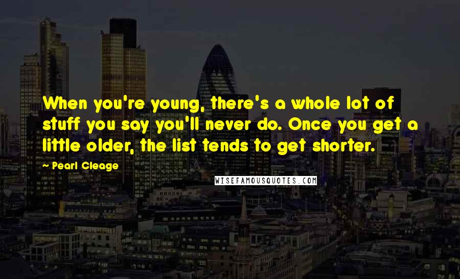 Pearl Cleage Quotes: When you're young, there's a whole lot of stuff you say you'll never do. Once you get a little older, the list tends to get shorter.