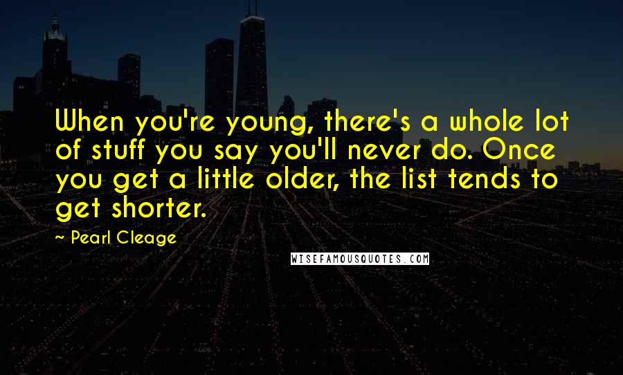 Pearl Cleage Quotes: When you're young, there's a whole lot of stuff you say you'll never do. Once you get a little older, the list tends to get shorter.