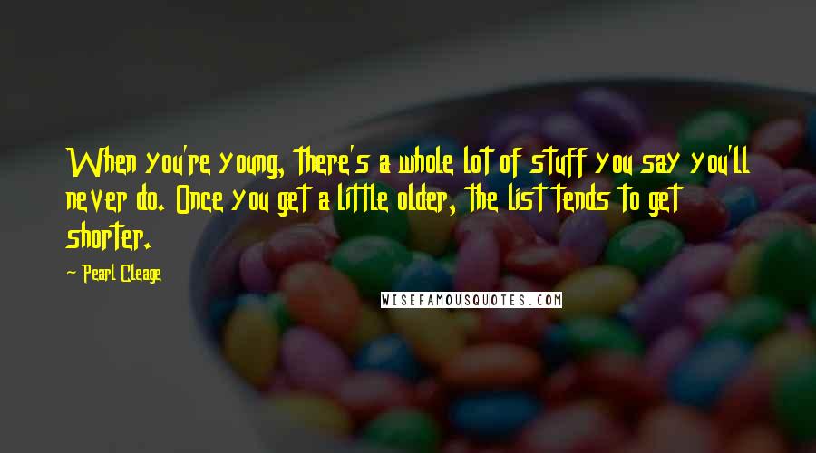 Pearl Cleage Quotes: When you're young, there's a whole lot of stuff you say you'll never do. Once you get a little older, the list tends to get shorter.