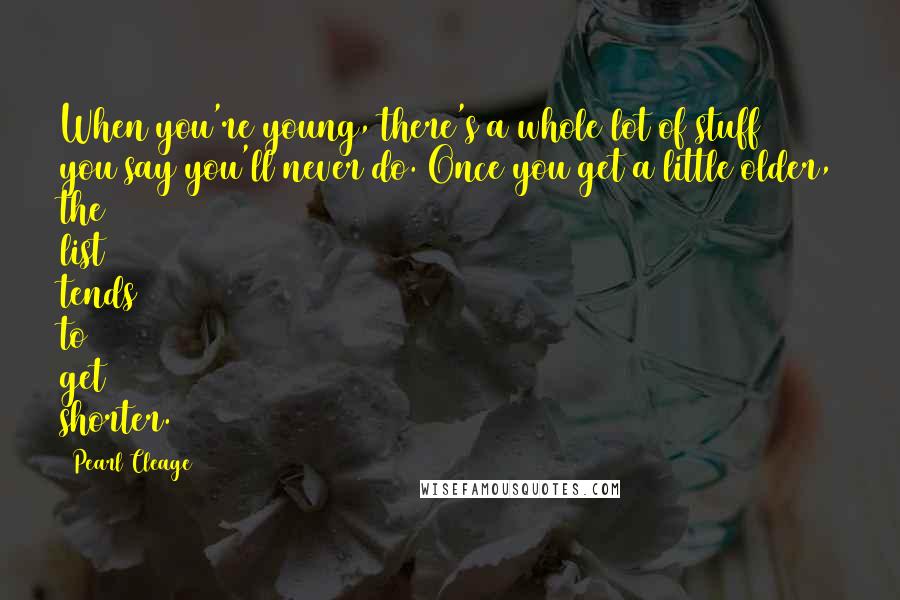 Pearl Cleage Quotes: When you're young, there's a whole lot of stuff you say you'll never do. Once you get a little older, the list tends to get shorter.