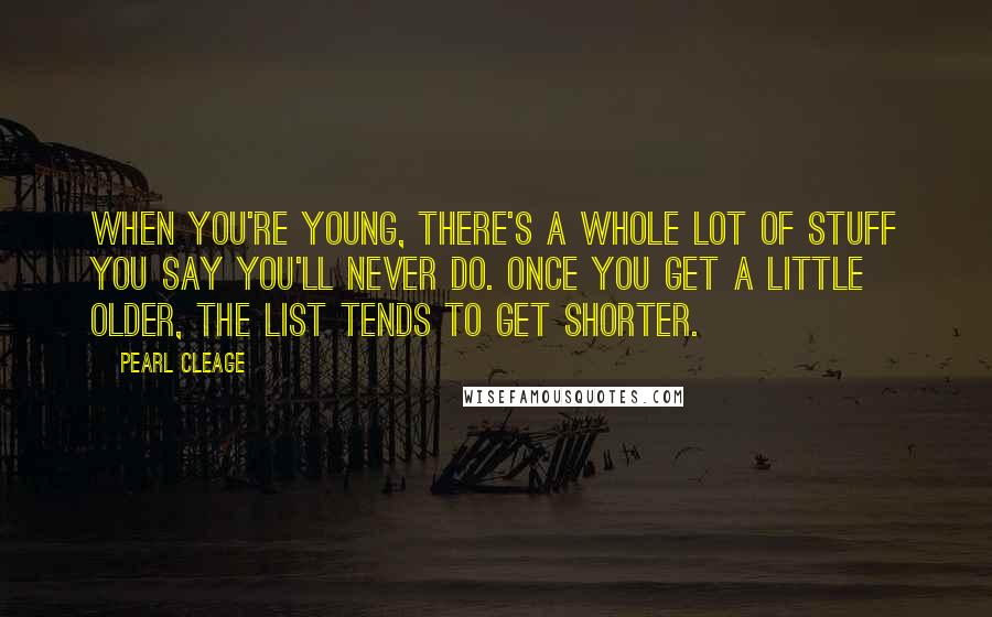 Pearl Cleage Quotes: When you're young, there's a whole lot of stuff you say you'll never do. Once you get a little older, the list tends to get shorter.