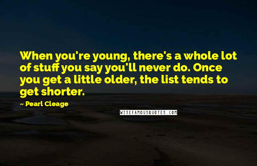 Pearl Cleage Quotes: When you're young, there's a whole lot of stuff you say you'll never do. Once you get a little older, the list tends to get shorter.