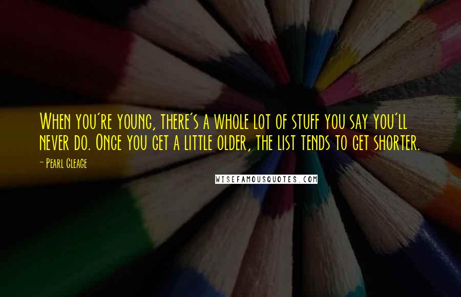 Pearl Cleage Quotes: When you're young, there's a whole lot of stuff you say you'll never do. Once you get a little older, the list tends to get shorter.