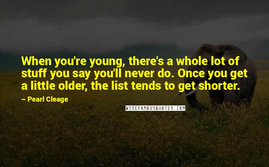 Pearl Cleage Quotes: When you're young, there's a whole lot of stuff you say you'll never do. Once you get a little older, the list tends to get shorter.