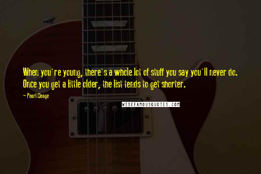 Pearl Cleage Quotes: When you're young, there's a whole lot of stuff you say you'll never do. Once you get a little older, the list tends to get shorter.