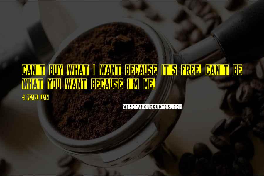 Pearl Jam Quotes: Can't buy what I want because it's free. Can't be what you want because I'm me.
