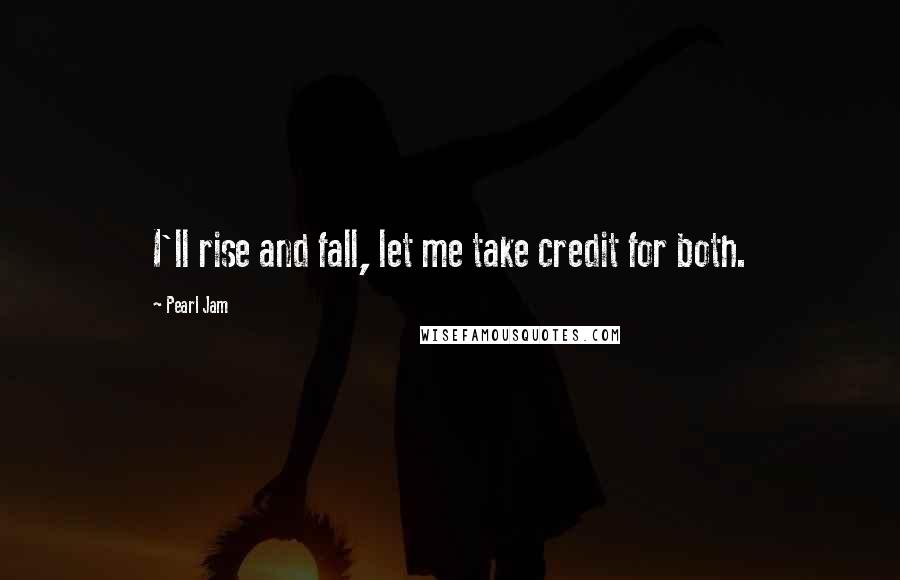 Pearl Jam Quotes: I'll rise and fall, let me take credit for both.