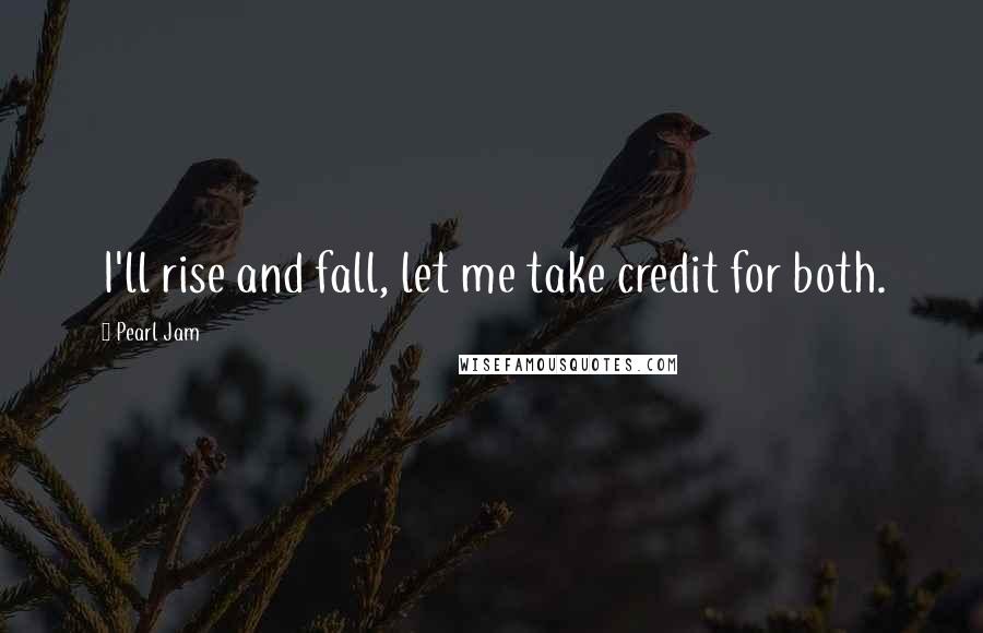 Pearl Jam Quotes: I'll rise and fall, let me take credit for both.