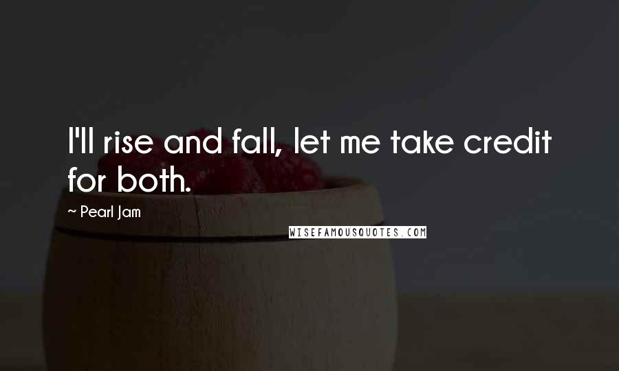 Pearl Jam Quotes: I'll rise and fall, let me take credit for both.