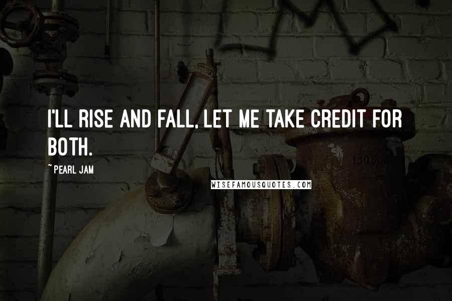 Pearl Jam Quotes: I'll rise and fall, let me take credit for both.
