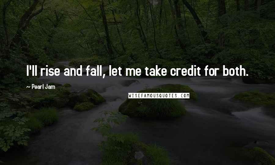Pearl Jam Quotes: I'll rise and fall, let me take credit for both.