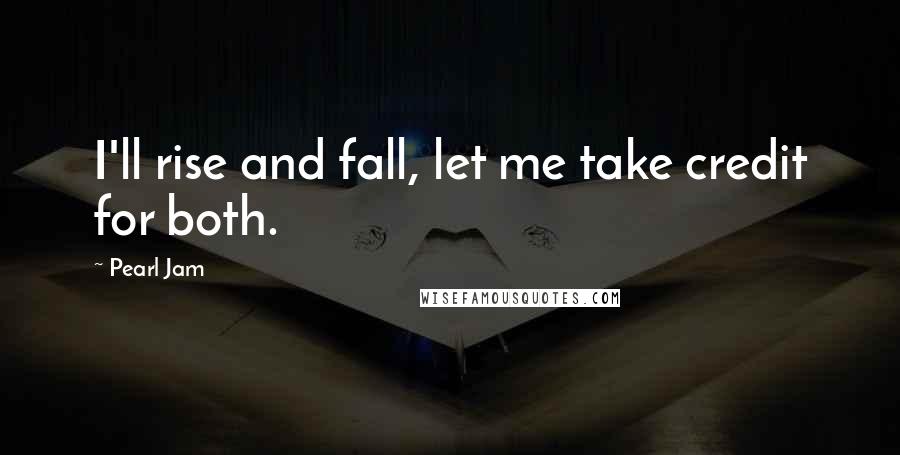 Pearl Jam Quotes: I'll rise and fall, let me take credit for both.