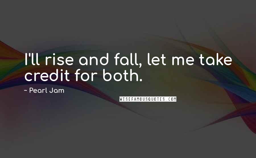 Pearl Jam Quotes: I'll rise and fall, let me take credit for both.