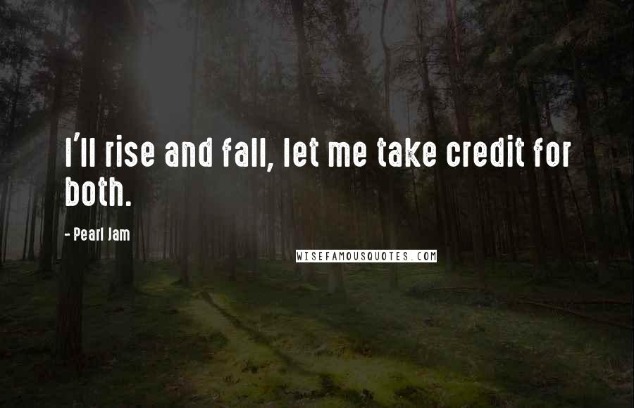 Pearl Jam Quotes: I'll rise and fall, let me take credit for both.