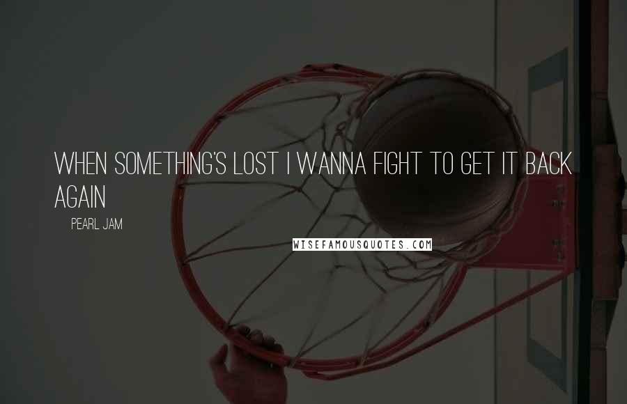 Pearl Jam Quotes: When something's lost I wanna fight to get it back again