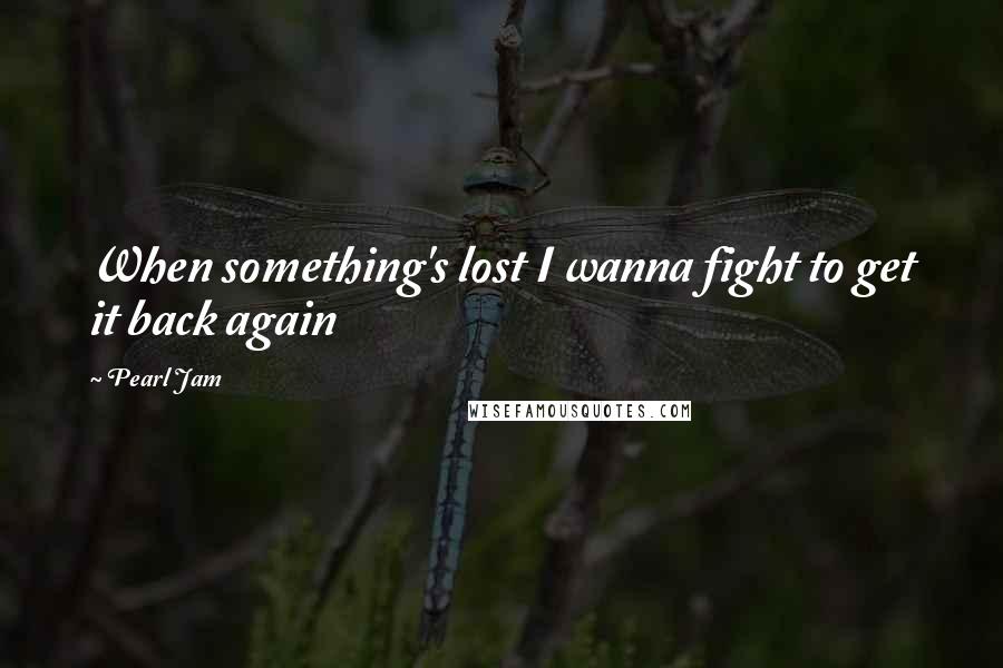 Pearl Jam Quotes: When something's lost I wanna fight to get it back again