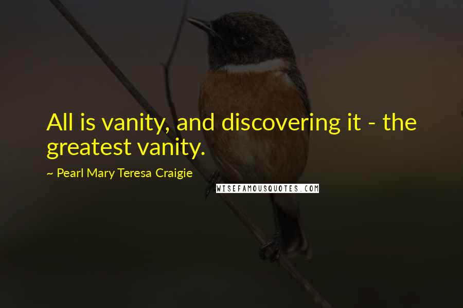 Pearl Mary Teresa Craigie Quotes: All is vanity, and discovering it - the greatest vanity.