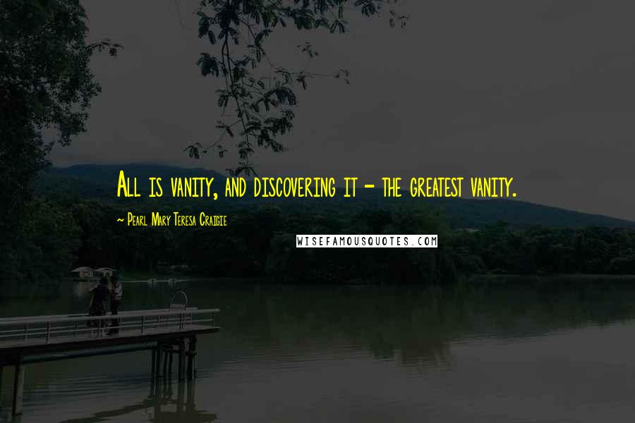 Pearl Mary Teresa Craigie Quotes: All is vanity, and discovering it - the greatest vanity.
