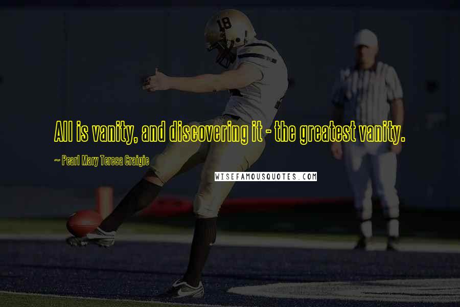 Pearl Mary Teresa Craigie Quotes: All is vanity, and discovering it - the greatest vanity.