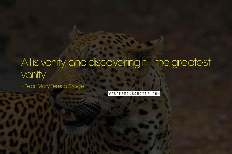 Pearl Mary Teresa Craigie Quotes: All is vanity, and discovering it - the greatest vanity.