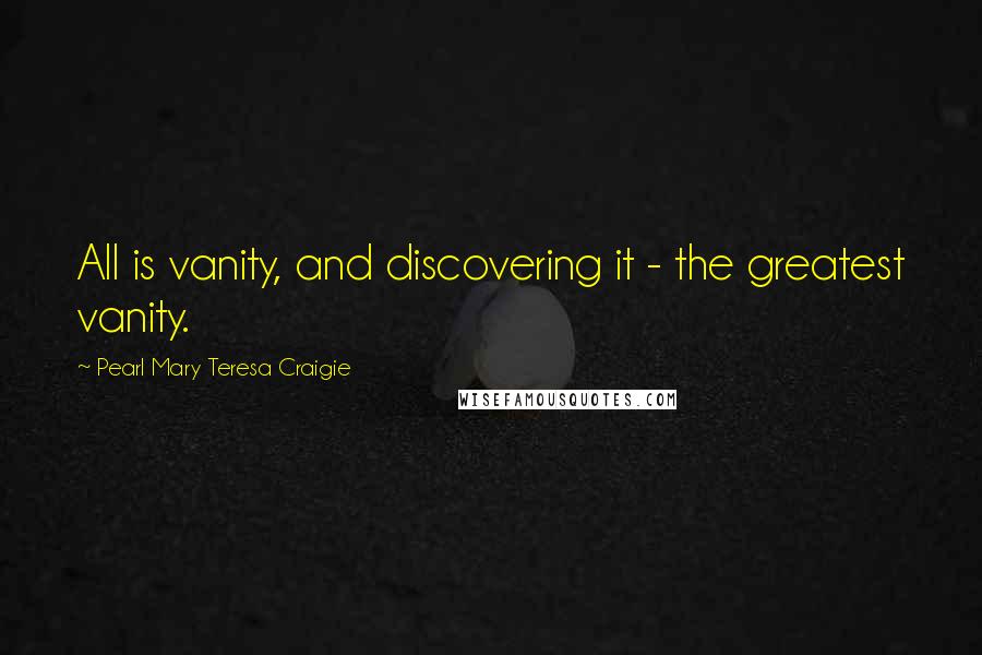 Pearl Mary Teresa Craigie Quotes: All is vanity, and discovering it - the greatest vanity.